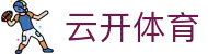 云开体育 Yunkai Sports｜kaiyun中国官方网站